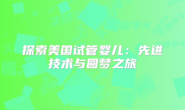 探索美国试管婴儿：先进技术与圆梦之旅