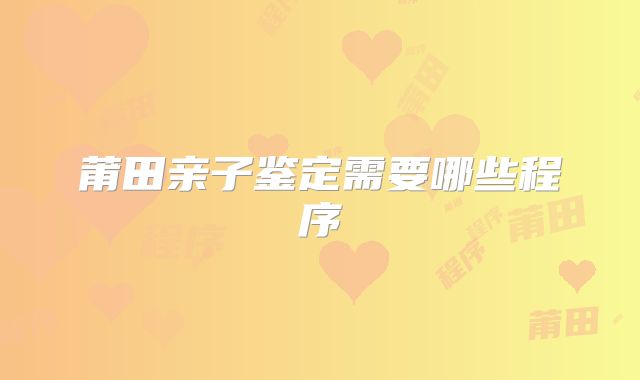 莆田亲子鉴定需要哪些程序