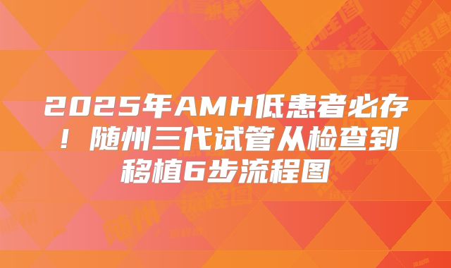 2025年AMH低患者必存！随州三代试管从检查到移植6步流程图