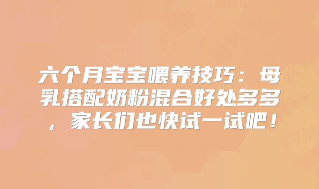 六个月宝宝喂养技巧：母乳搭配奶粉混合好处多多，家长们也快试一试吧！