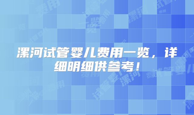 漯河试管婴儿费用一览，详细明细供参考！