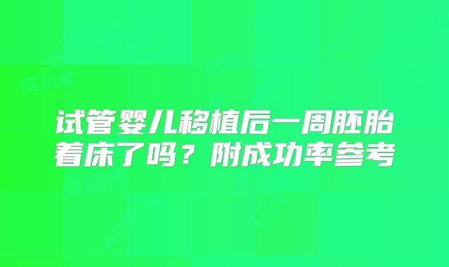 试管婴儿移植后一周胚胎着床了吗？附成功率参考