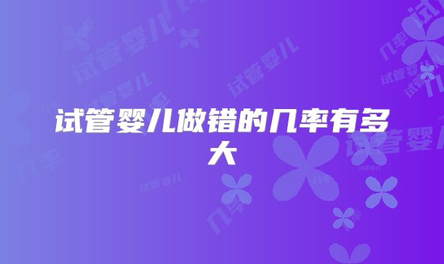 试管婴儿做错的几率有多大