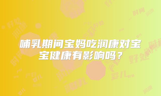 哺乳期间宝妈吃润康对宝宝健康有影响吗?