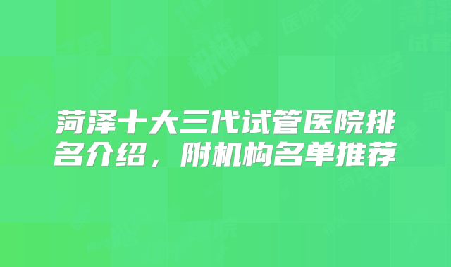 菏泽十大三代试管医院排名介绍，附机构名单推荐