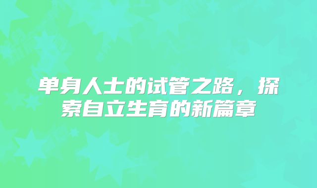 单身人士的试管之路,探索自立生育的新篇章