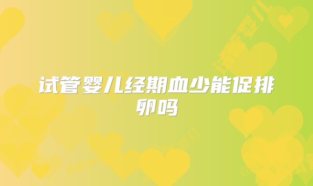 试管婴儿经期血少能促排卵吗