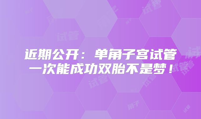 近期公开：单角子宫试管一次能成功双胎不是梦！