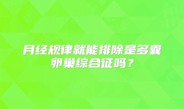 月经规律就能排除是多囊卵巢综合征吗？