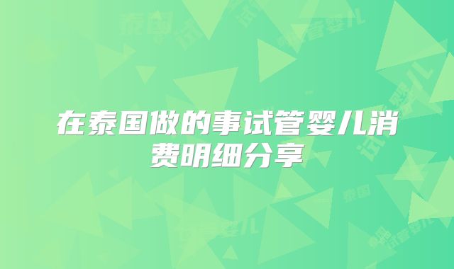 在泰国做的事试管婴儿消费明细分享