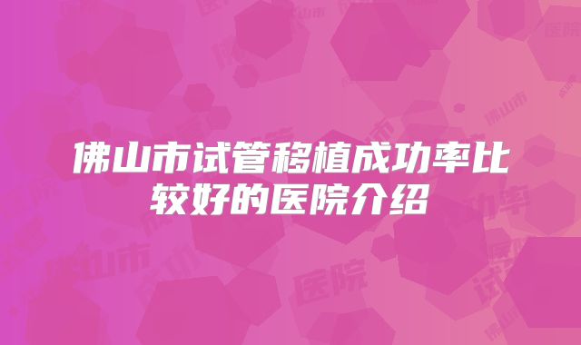 佛山市试管移植成功率比较好的医院介绍