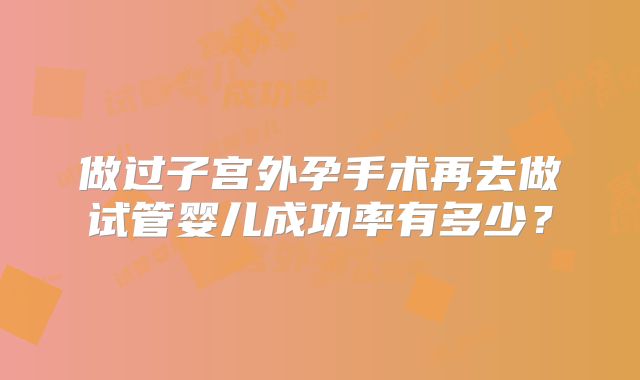 做过子宫外孕手术再去做试管婴儿成功率有多少?