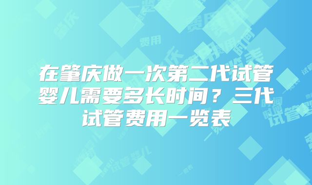 在肇庆做一次第二代试管婴儿需要多长时间？三代试管费用一览表