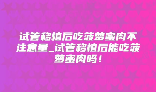 试管移植后吃菠萝蜜肉不注意量_试管移植后能吃菠萝蜜肉吗!