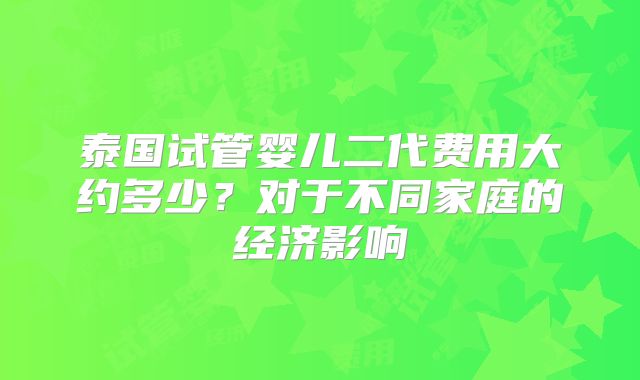 泰国试管婴儿二代费用大约多少？对于不同家庭的经济影响