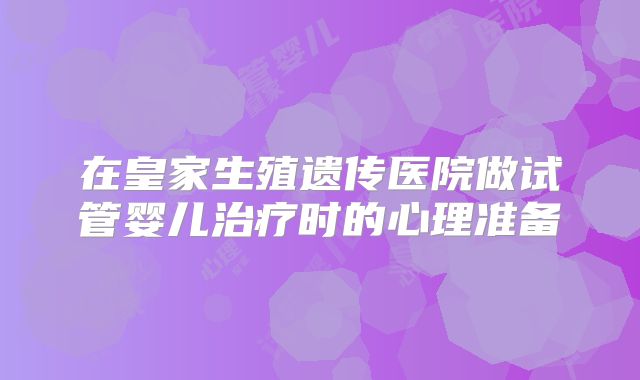 在皇家生殖遗传医院做试管婴儿治疗时的心理准备