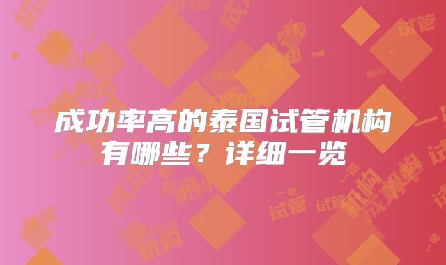 成功率高的泰国试管机构有哪些？详细一览