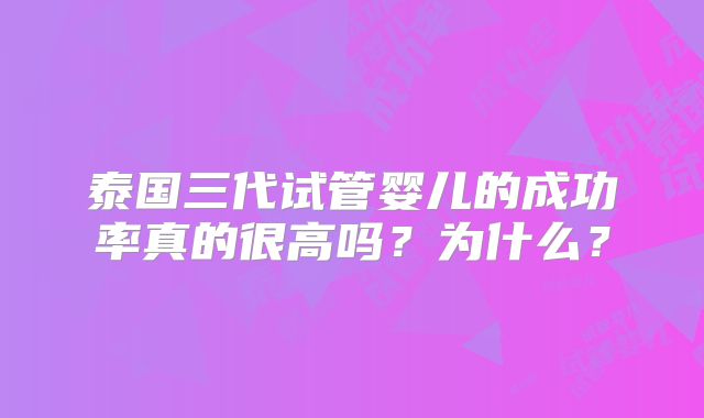 泰国三代试管婴儿的成功率真的很高吗？为什么？