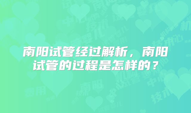 南阳试管经过解析，南阳试管的过程是怎样的？