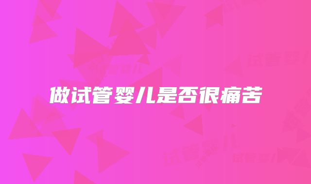 做试管婴儿是否很痛苦