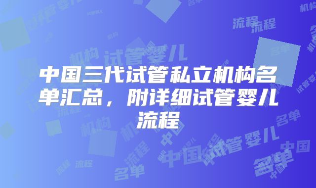中国三代试管私立机构名单汇总,附详细试管婴儿流程