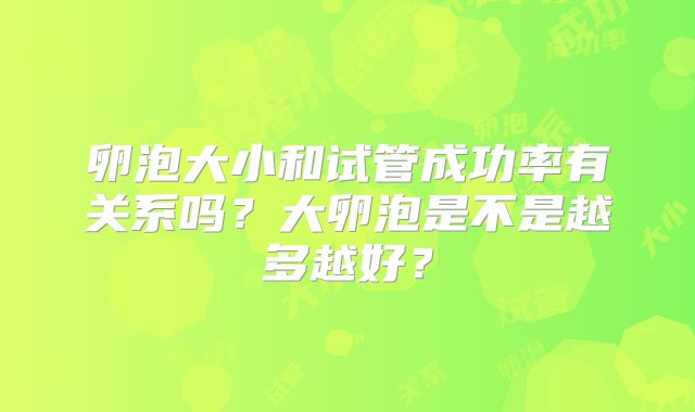 卵泡大小和试管成功率有关系吗？大卵泡是不是越多越好？