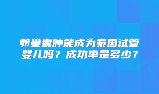卵巢囊肿能成为泰国试管婴儿吗？成功率是多少？