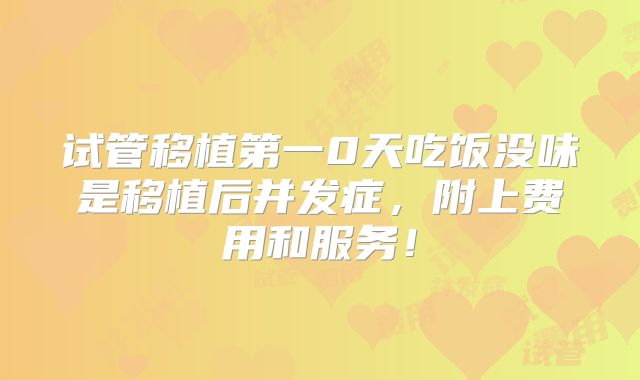 试管移植第一0天吃饭没味是移植后并发症,附上费用和服务!