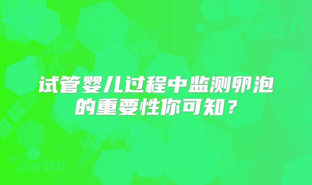 试管婴儿过程中监测卵泡的重要性你可知？