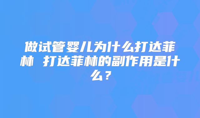 做试管婴儿为什么打达菲林 打达菲林的副作用是什么？