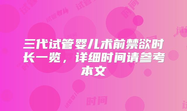 三代试管婴儿术前禁欲时长一览，详细时间请参考本文
