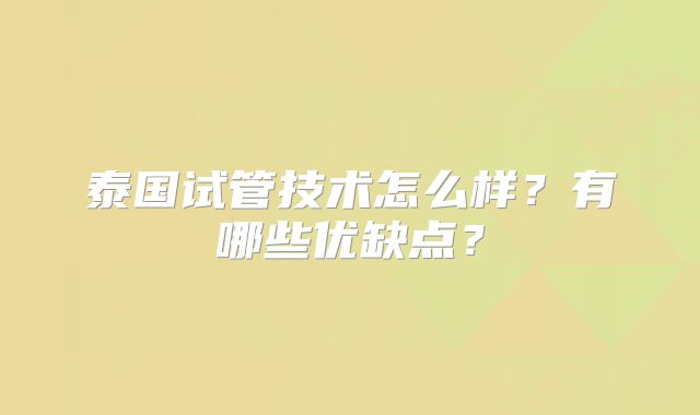 泰国试管技术怎么样？有哪些优缺点？