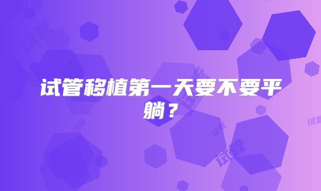 试管移植第一天要不要平躺？