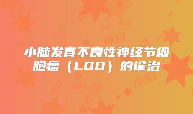 小脑发育不良性神经节细胞瘤(LDD)的诊治