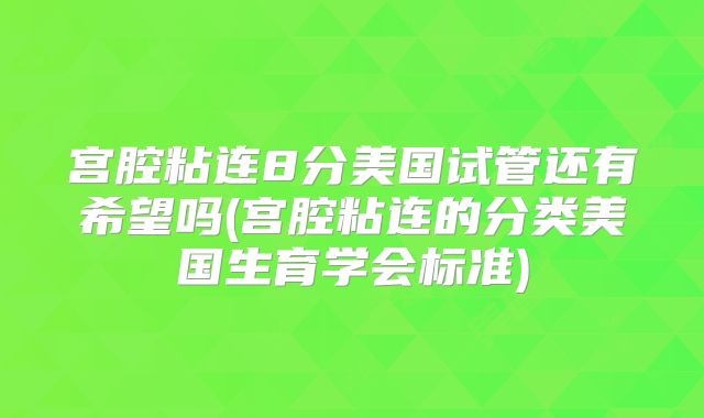 宫腔粘连8分美国试管还有希望吗(宫腔粘连的分类美国生育学会标准)