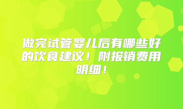 做完试管婴儿后有哪些好的饮食建议!附报销费用明细!