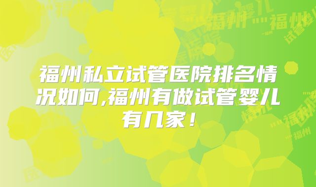 福州私立试管医院排名情况如何,福州有做试管婴儿有几家！