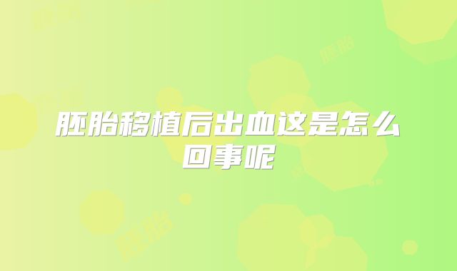 胚胎移植后出血这是怎么回事呢