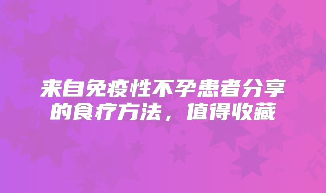 来自免疫性不孕患者分享的食疗方法，值得收藏