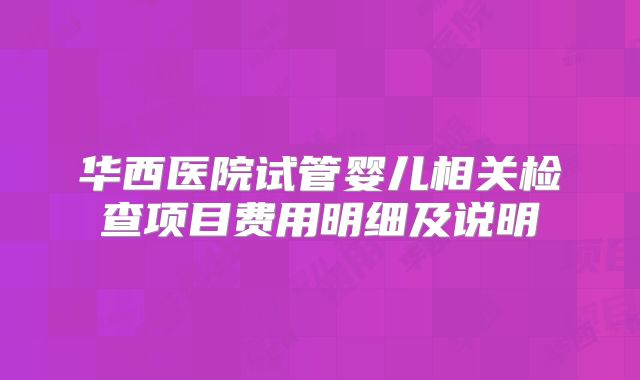 华西医院试管婴儿相关检查项目费用明细及说明