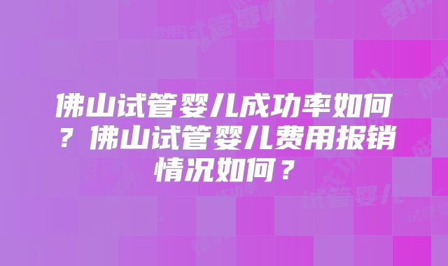佛山试管婴儿成功率如何？佛山试管婴儿费用报销情况如何？