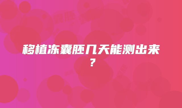 移植冻囊胚几天能测出来?