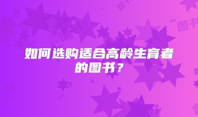 如何选购适合高龄生育者的图书?