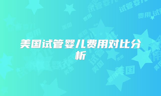 美国试管婴儿费用对比分析