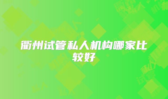 衢州试管私人机构哪家比较好