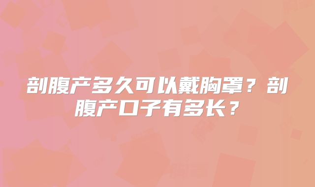 剖腹产多久可以戴胸罩？剖腹产口子有多长？