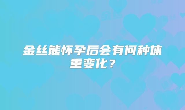 金丝熊怀孕后会有何种体重变化?