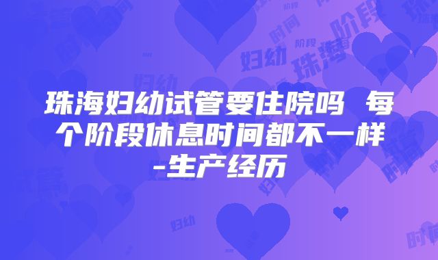 珠海妇幼试管要住院吗 每个阶段休息时间都不一样-生产经历