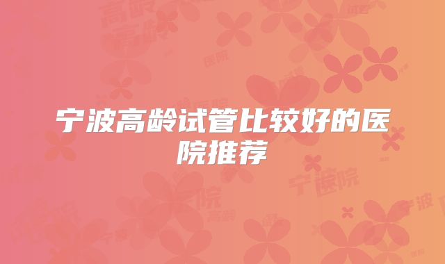 宁波高龄试管比较好的医院推荐