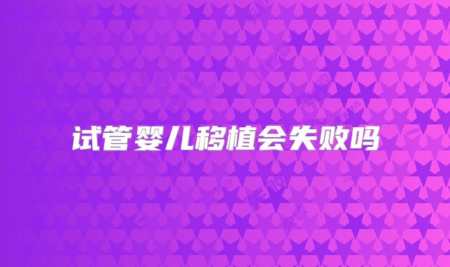 试管婴儿移植会失败吗